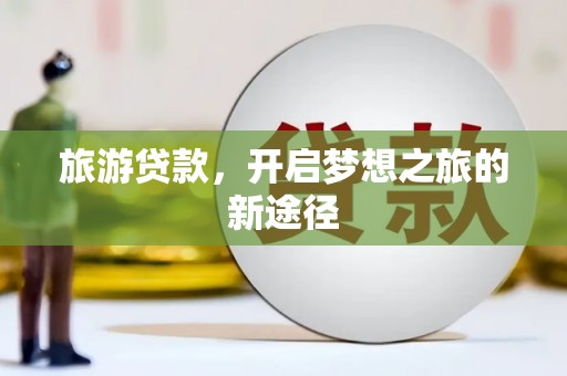 睢宁旅游贷款，开启梦想之旅的新途径