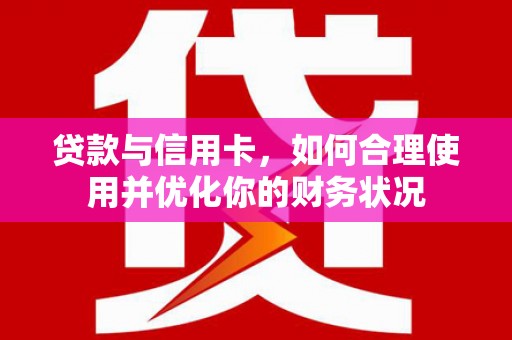 睢宁贷款与信用卡，如何合理使用并优化你的财务状况