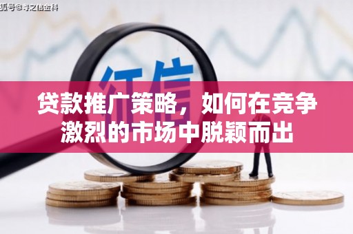 睢宁贷款推广策略，如何在竞争激烈的市场中脱颖而出