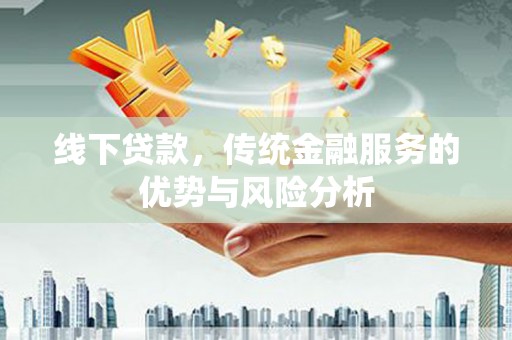 睢宁线下贷款，传统金融服务的优势与风险分析