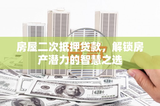 睢宁房屋二次抵押贷款，解锁房产潜力的智慧之选