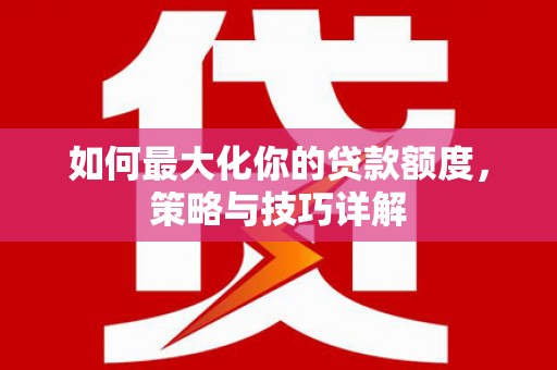 睢宁如何最大化你的贷款额度，策略与技巧详解