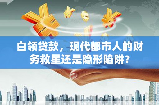 睢宁白领贷款，现代都市人的财务救星还是隐形陷阱？