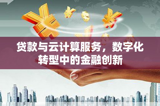 睢宁贷款与云计算服务，数字化转型中的金融创新