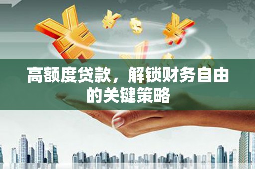睢宁高额度贷款，解锁财务自由的关键策略