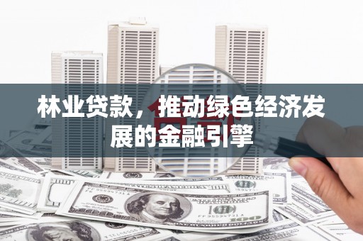 睢宁林业贷款，推动绿色经济发展的金融引擎