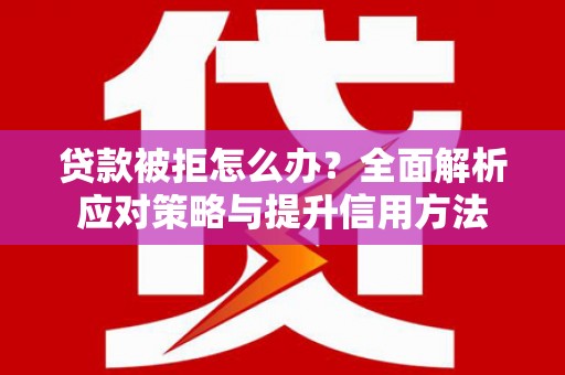 睢宁贷款被拒怎么办？全面解析应对策略与提升信用方法