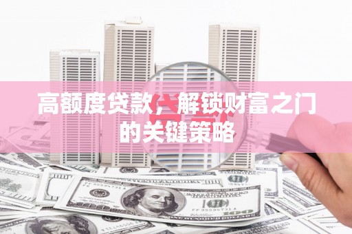 睢宁高额度贷款，解锁财富之门的关键策略
