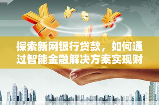 睢宁探索新网银行贷款，如何通过智能金融解决方案实现财富增长