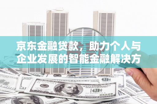 睢宁京东金融贷款，助力个人与企业发展的智能金融解决方案