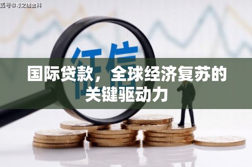 睢宁国际贷款，全球经济复苏的关键驱动力