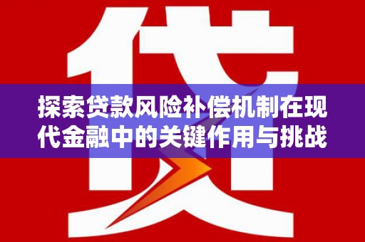 睢宁探索贷款风险补偿机制在现代金融中的关键作用与挑战