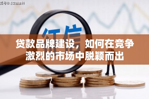 睢宁贷款品牌建设，如何在竞争激烈的市场中脱颖而出
