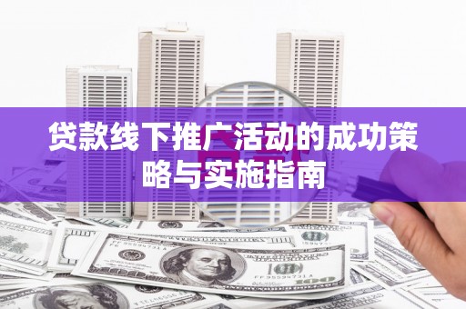 睢宁贷款线下推广活动的成功策略与实施指南