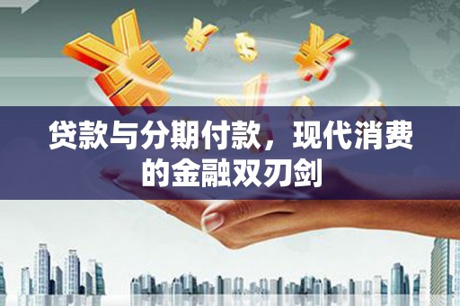 睢宁贷款与分期付款，现代消费的金融双刃剑