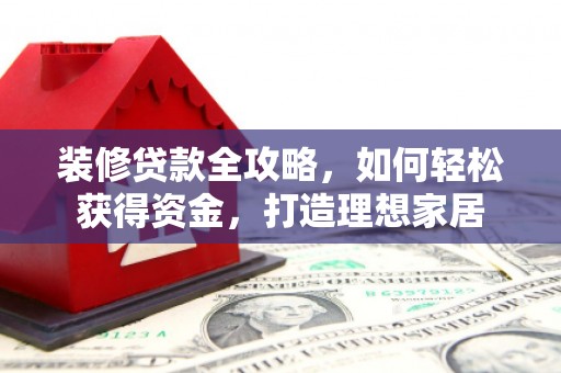 睢宁装修贷款全攻略，如何轻松获得资金，打造理想家居