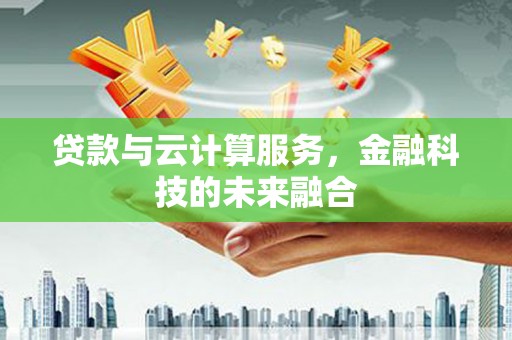 睢宁贷款与云计算服务，金融科技的未来融合