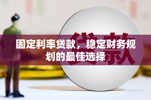 睢宁固定利率贷款，稳定财务规划的最佳选择