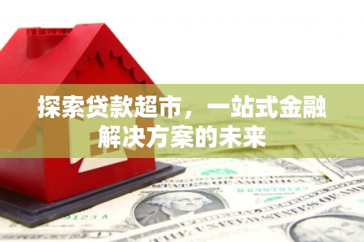睢宁探索贷款超市，一站式金融解决方案的未来