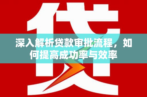 睢宁深入解析贷款审批流程，如何提高成功率与效率