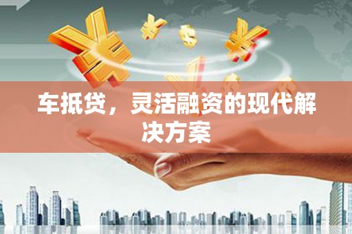 睢宁车抵贷，灵活融资的现代解决方案