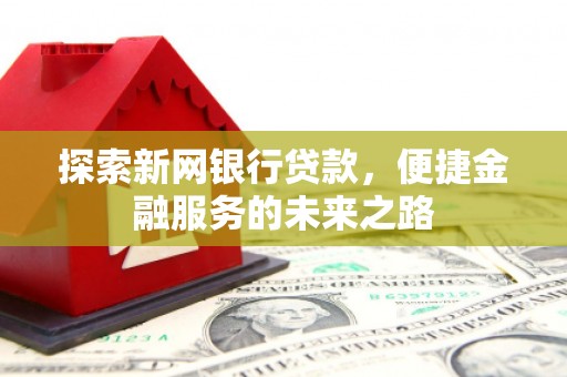 睢宁探索新网银行贷款，便捷金融服务的未来之路