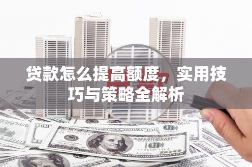 睢宁贷款怎么提高额度，实用技巧与策略全解析