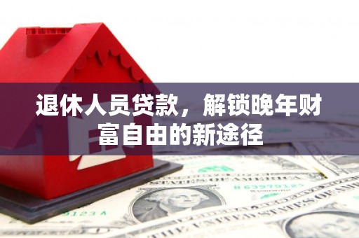 睢宁退休人员贷款，解锁晚年财富自由的新途径