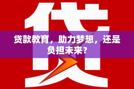 睢宁贷款教育，助力梦想，还是负担未来？