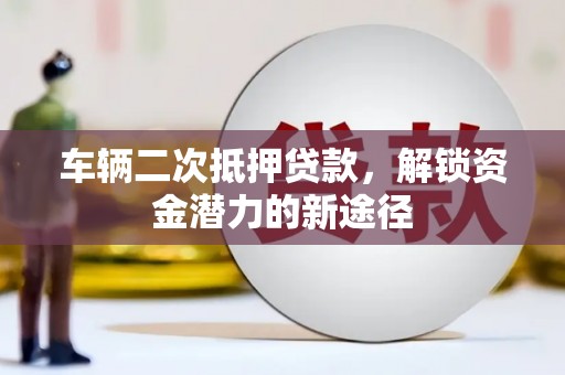 睢宁车辆二次抵押贷款，解锁资金潜力的新途径