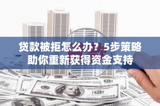 睢宁贷款被拒怎么办？5步策略助你重新获得资金支持