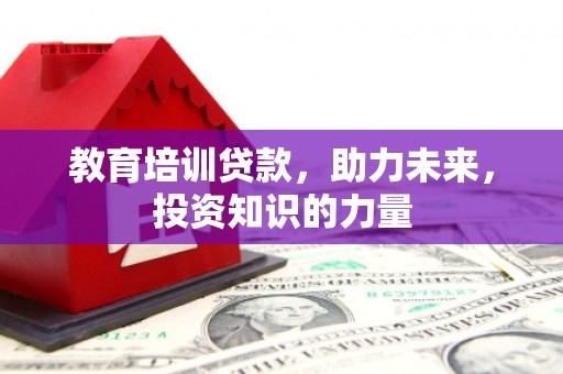 睢宁教育培训贷款，助力未来，投资知识的力量