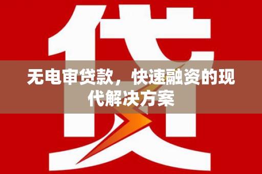 睢宁无电审贷款，快速融资的现代解决方案