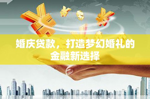 睢宁婚庆贷款，打造梦幻婚礼的金融新选择