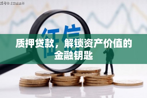 睢宁质押贷款，解锁资产价值的金融钥匙