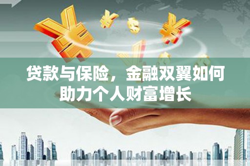 睢宁贷款与保险，金融双翼如何助力个人财富增长