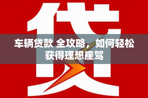 睢宁车辆贷款 全攻略，如何轻松获得理想座驾