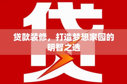 睢宁贷款装修，打造梦想家园的明智之选