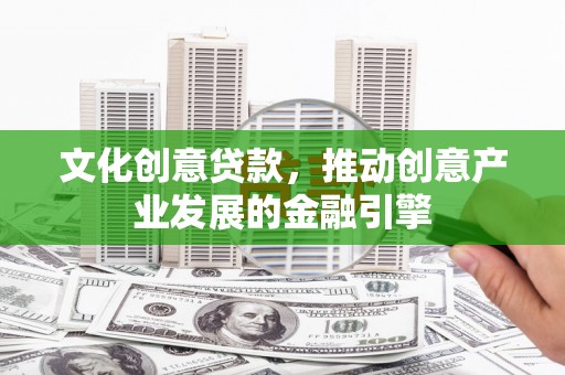 睢宁文化创意贷款，推动创意产业发展的金融引擎