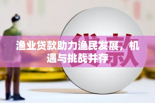 睢宁渔业贷款助力渔民发展，机遇与挑战并存