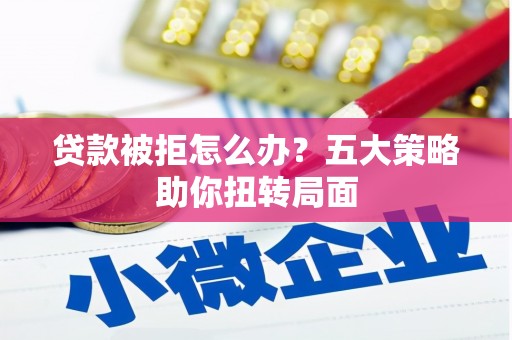 睢宁贷款被拒怎么办？五大策略助你扭转局面