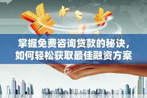 睢宁掌握免费咨询贷款的秘诀，如何轻松获取最佳融资方案