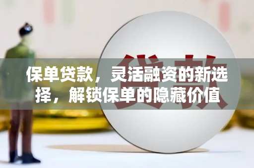睢宁保单贷款，灵活融资的新选择，解锁保单的隐藏价值