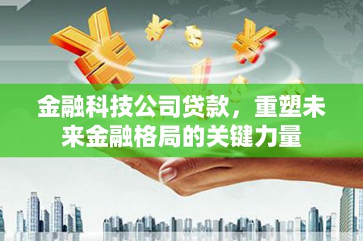 睢宁金融科技公司贷款，重塑未来金融格局的关键力量