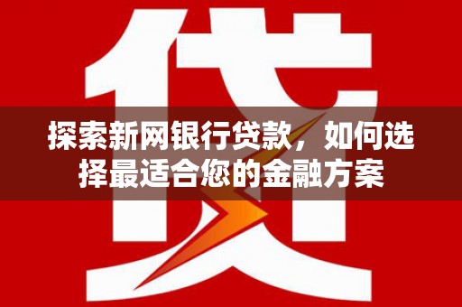 睢宁探索新网银行贷款，如何选择最适合您的金融方案