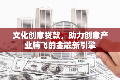 睢宁文化创意贷款，助力创意产业腾飞的金融新引擎