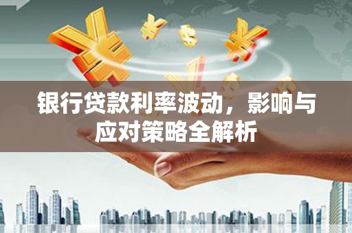 睢宁银行贷款利率波动，影响与应对策略全解析