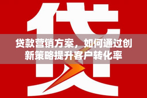 睢宁贷款营销方案，如何通过创新策略提升客户转化率