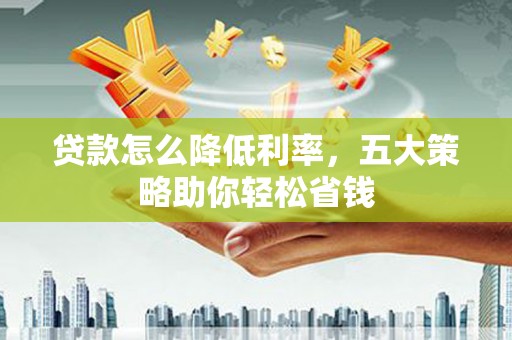 睢宁贷款怎么降低利率，五大策略助你轻松省钱