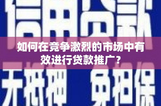 睢宁如何在竞争激烈的市场中有效进行贷款推广？